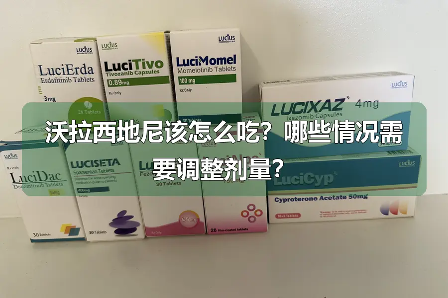 沃拉西地尼该怎么吃？哪些情况需要调整剂量？