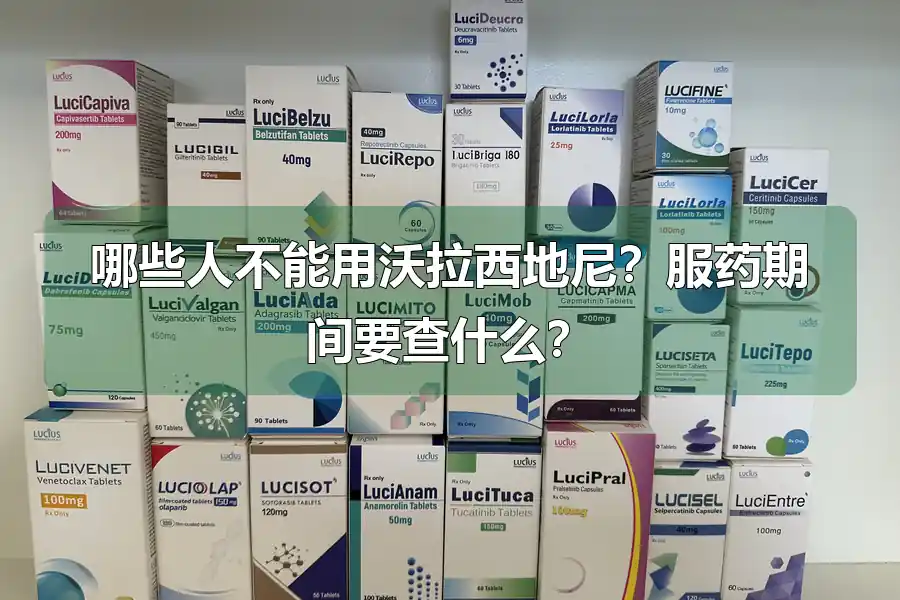哪些人不能用沃拉西地尼？服药期间要查什么？